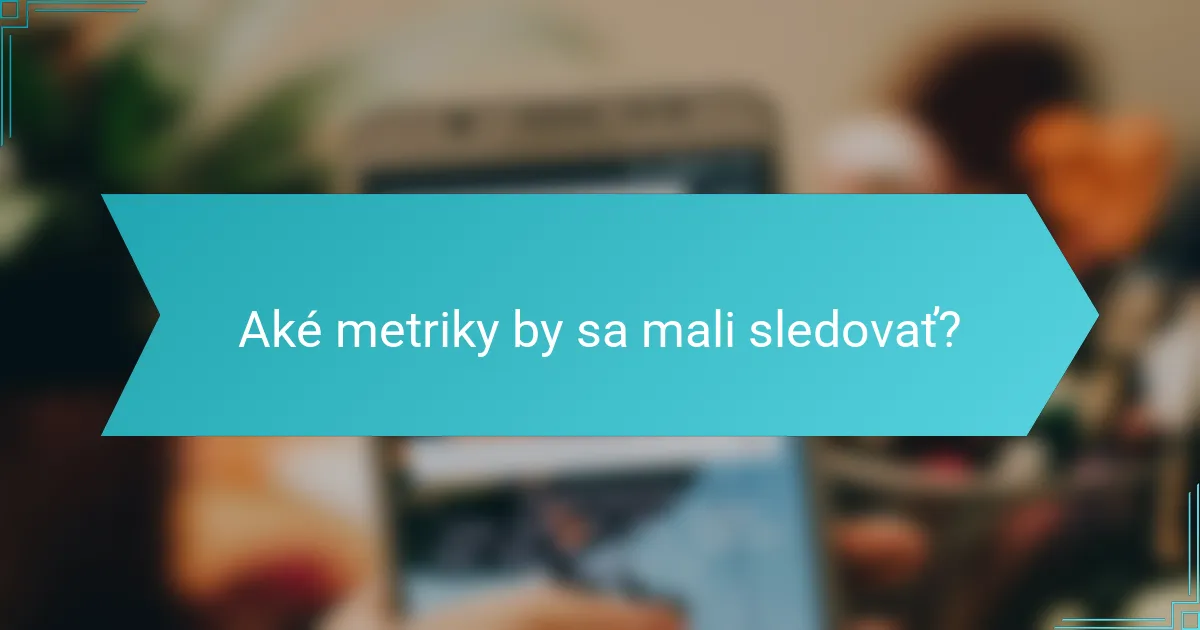 Aké metriky by sa mali sledovať?