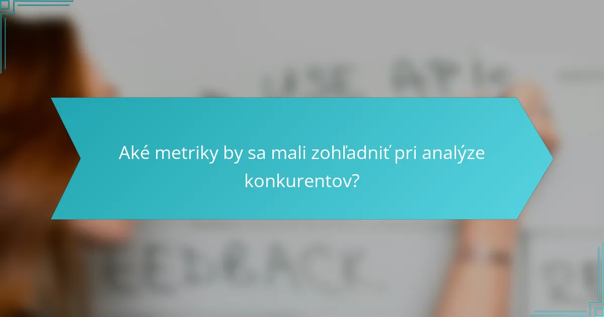 Aké metriky by sa mali zohľadniť pri analýze konkurentov?