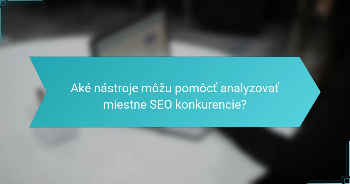 Aké nástroje môžu pomôcť analyzovať miestne SEO konkurencie?
