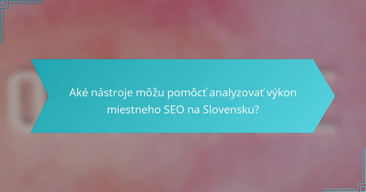 Aké nástroje môžu pomôcť analyzovať výkon miestneho SEO na Slovensku?