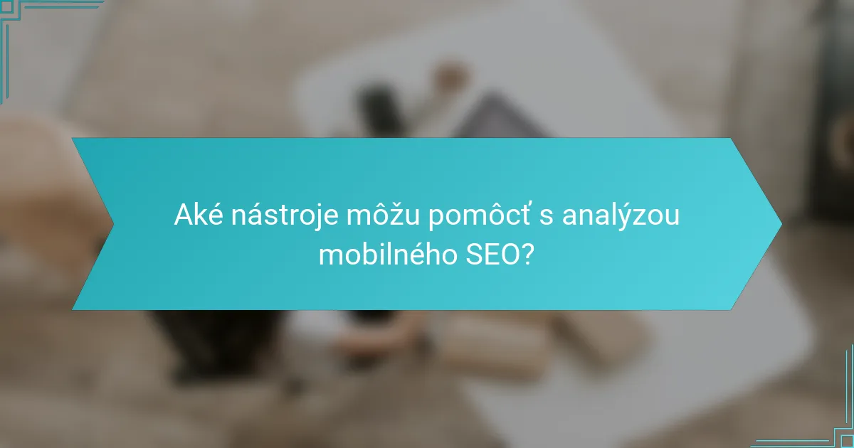 Aké nástroje môžu pomôcť s analýzou mobilného SEO?