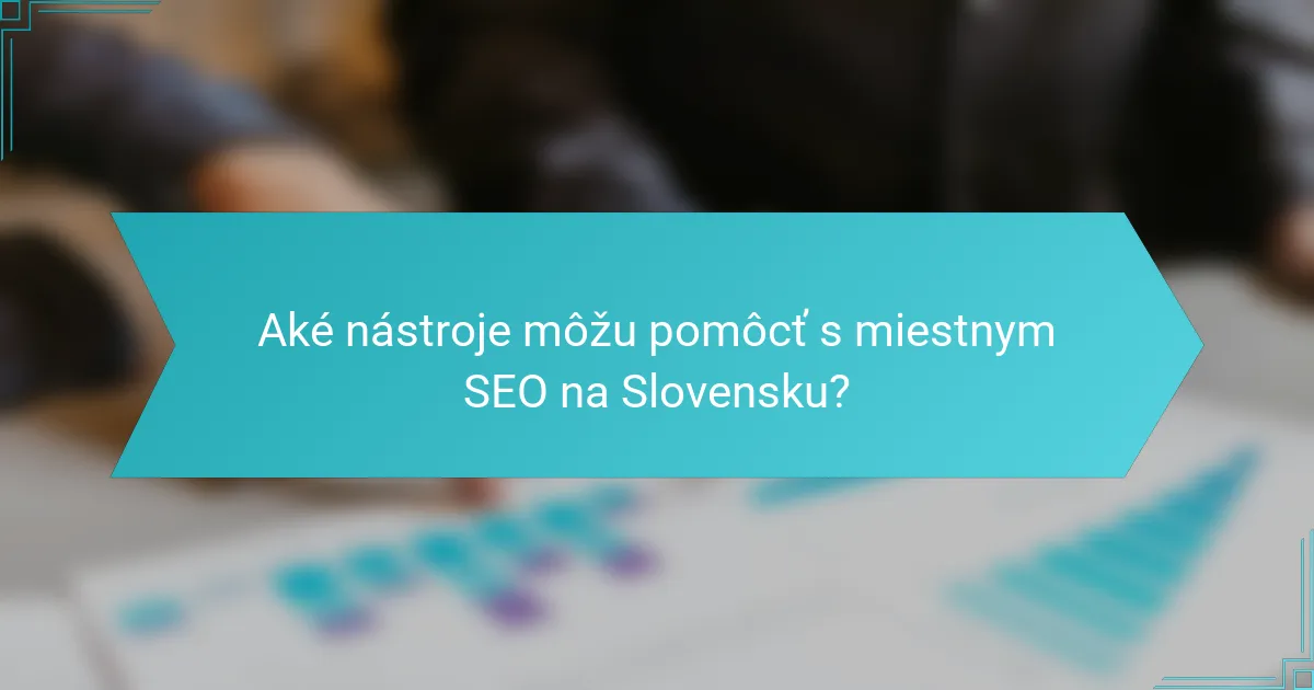 Aké nástroje môžu pomôcť s miestnym SEO na Slovensku?