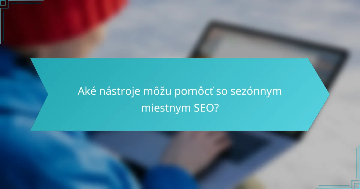 Aké nástroje môžu pomôcť so sezónnym miestnym SEO?