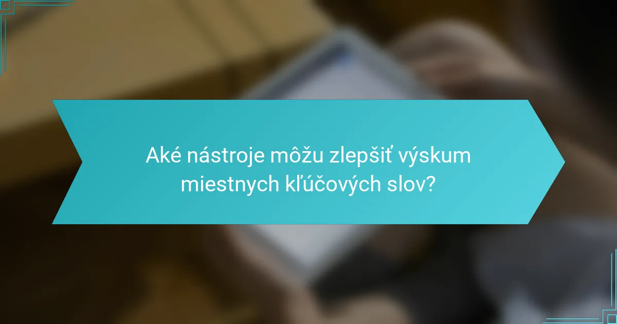 Aké nástroje môžu zlepšiť výskum miestnych kľúčových slov?