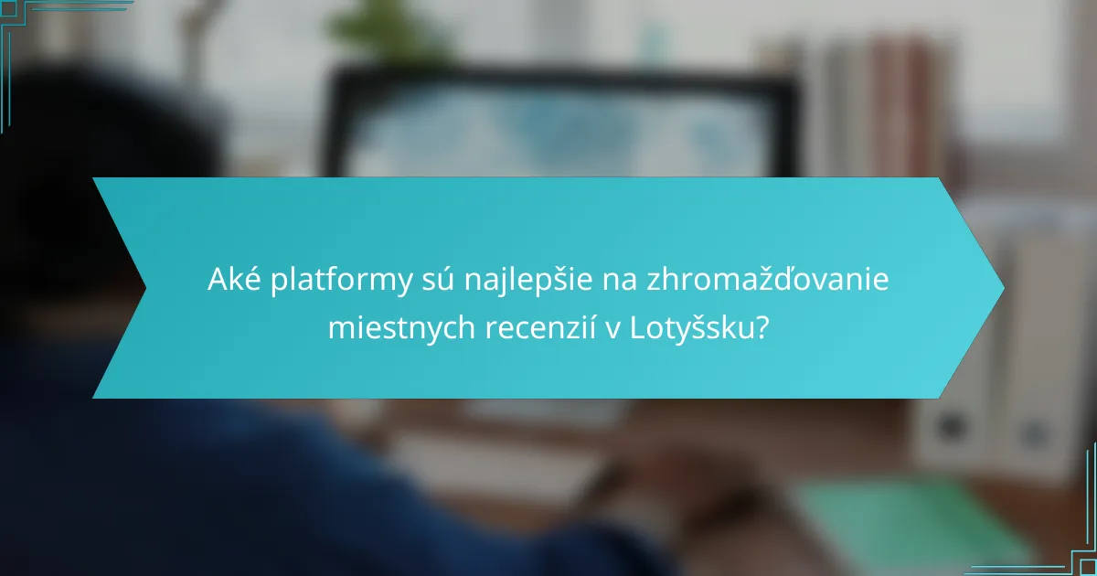 Aké platformy sú najlepšie na zhromažďovanie miestnych recenzií v Lotyšsku?