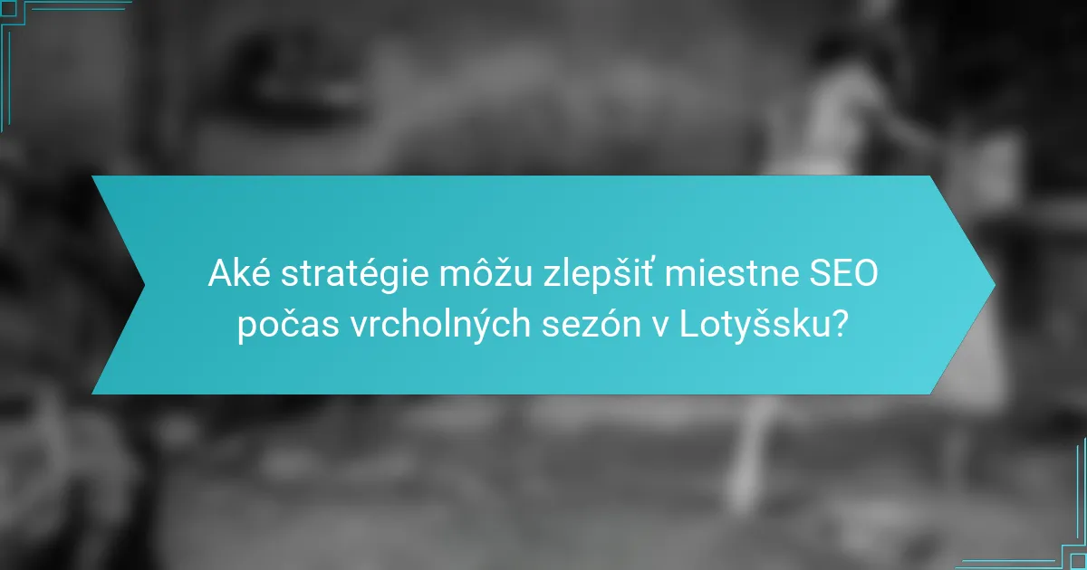 Aké stratégie môžu zlepšiť miestne SEO počas vrcholných sezón v Lotyšsku?