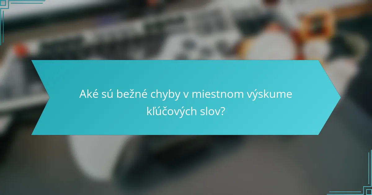 Aké sú bežné chyby v miestnom výskume kľúčových slov?