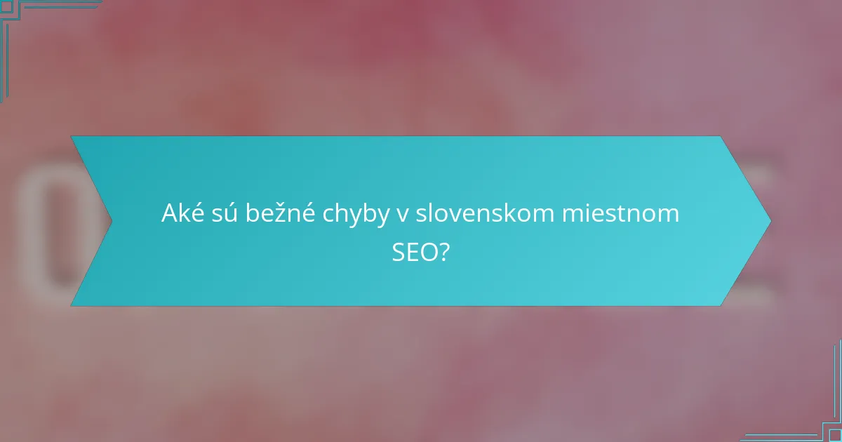 Aké sú bežné chyby v slovenskom miestnom SEO?