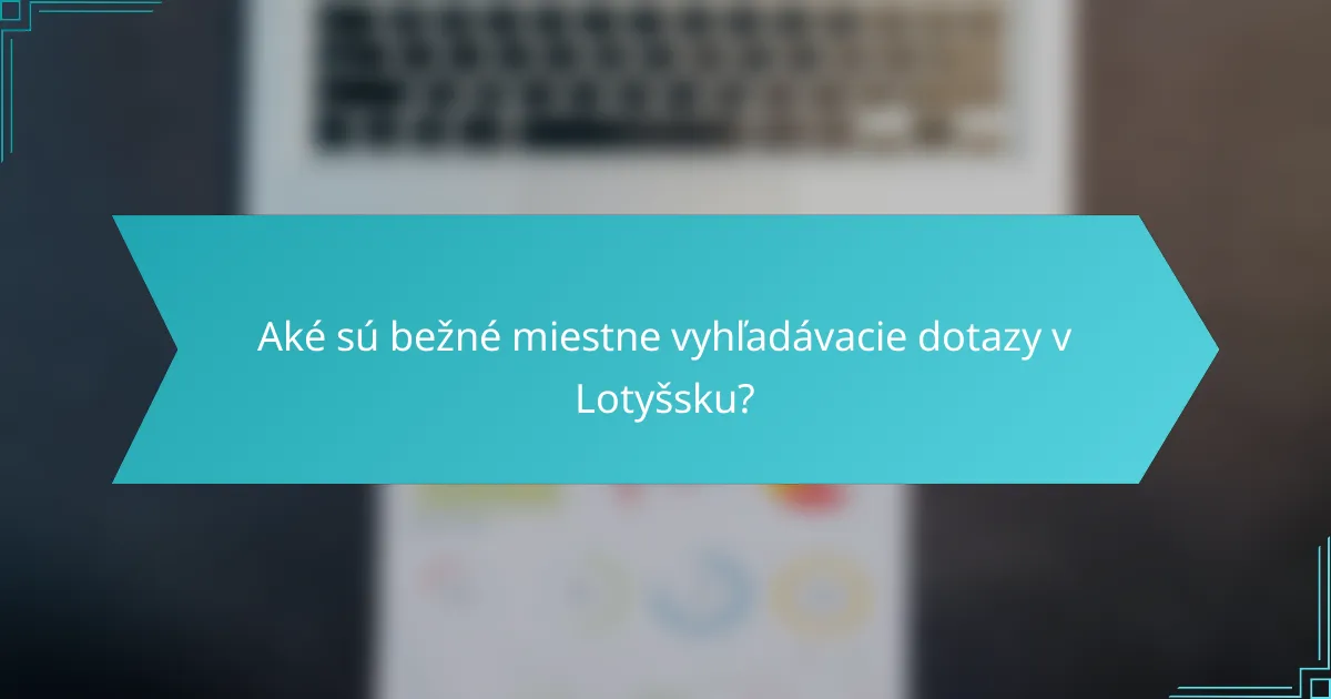 Aké sú bežné miestne vyhľadávacie dotazy v Lotyšsku?