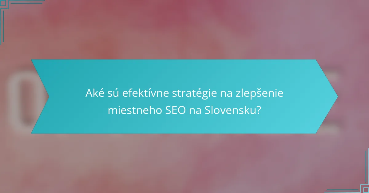 Aké sú efektívne stratégie na zlepšenie miestneho SEO na Slovensku?