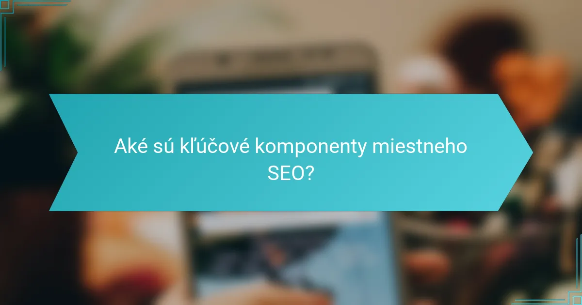 Aké sú kľúčové komponenty miestneho SEO?