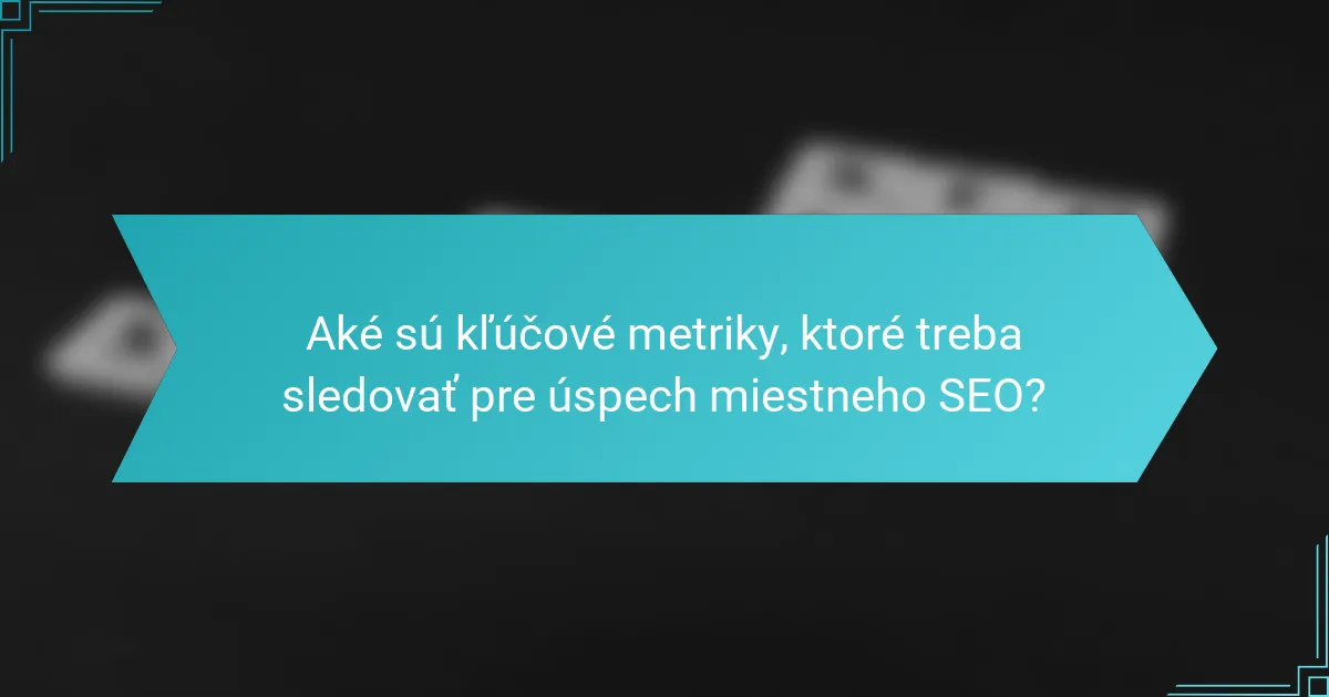 Aké sú kľúčové metriky, ktoré treba sledovať pre úspech miestneho SEO?