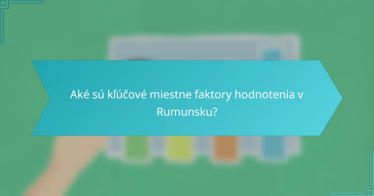 Aké sú kľúčové miestne faktory hodnotenia v Rumunsku?