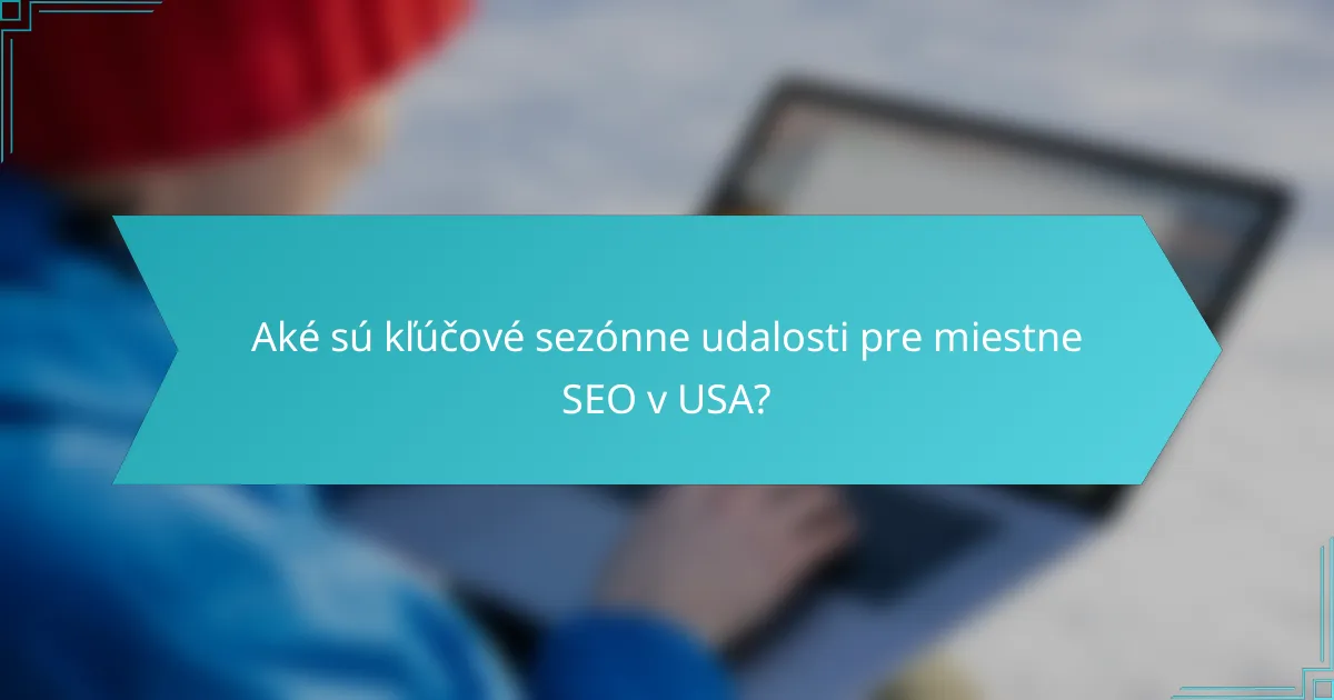 Aké sú kľúčové sezónne udalosti pre miestne SEO v USA?