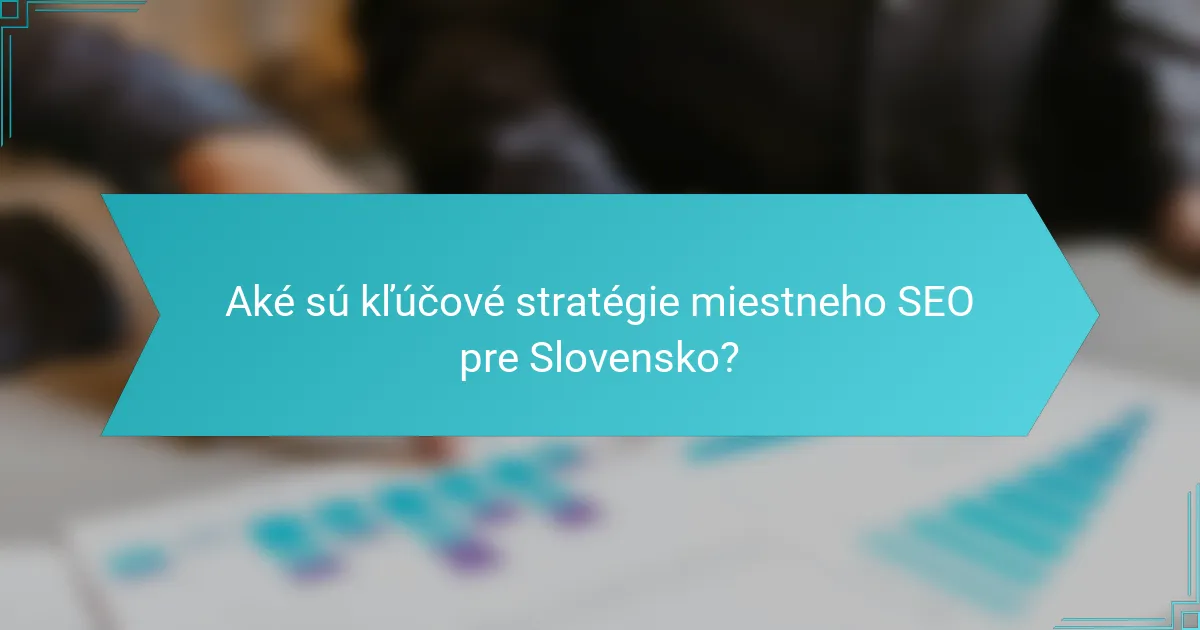 Aké sú kľúčové stratégie miestneho SEO pre Slovensko?