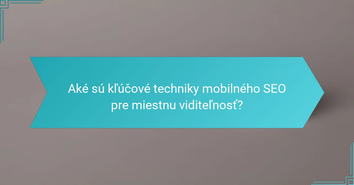 Aké sú kľúčové techniky mobilného SEO pre miestnu viditeľnosť?