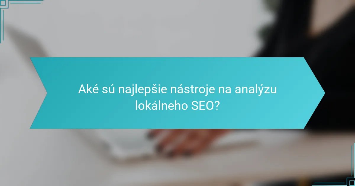 Aké sú najlepšie nástroje na analýzu lokálneho SEO?