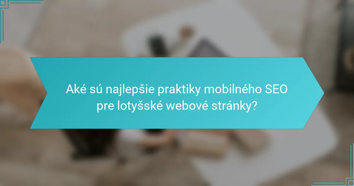 Aké sú najlepšie praktiky mobilného SEO pre lotyšské webové stránky?