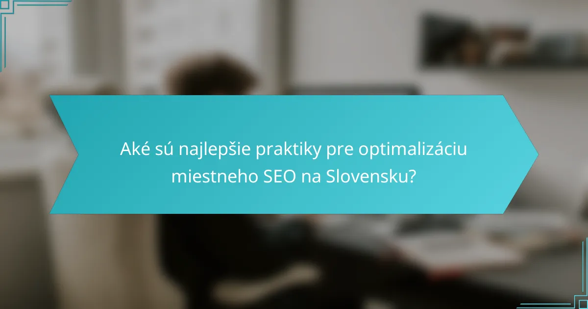 Aké sú najlepšie praktiky pre optimalizáciu miestneho SEO na Slovensku?