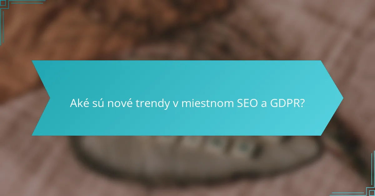 Aké sú nové trendy v miestnom SEO a GDPR?