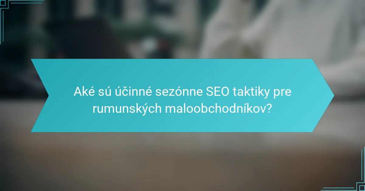 Aké sú účinné sezónne SEO taktiky pre rumunských maloobchodníkov?