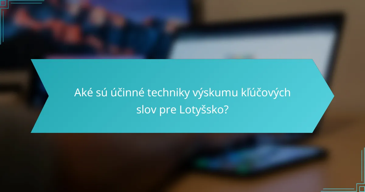 Aké sú účinné techniky výskumu kľúčových slov pre Lotyšsko?