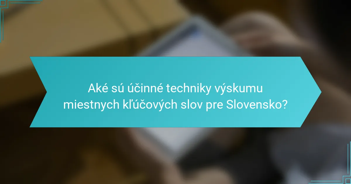 Aké sú účinné techniky výskumu miestnych kľúčových slov pre Slovensko?