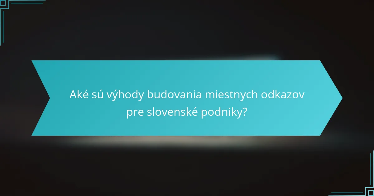 Aké sú výhody budovania miestnych odkazov pre slovenské podniky?