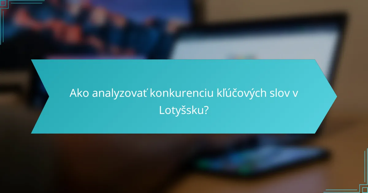 Ako analyzovať konkurenciu kľúčových slov v Lotyšsku?