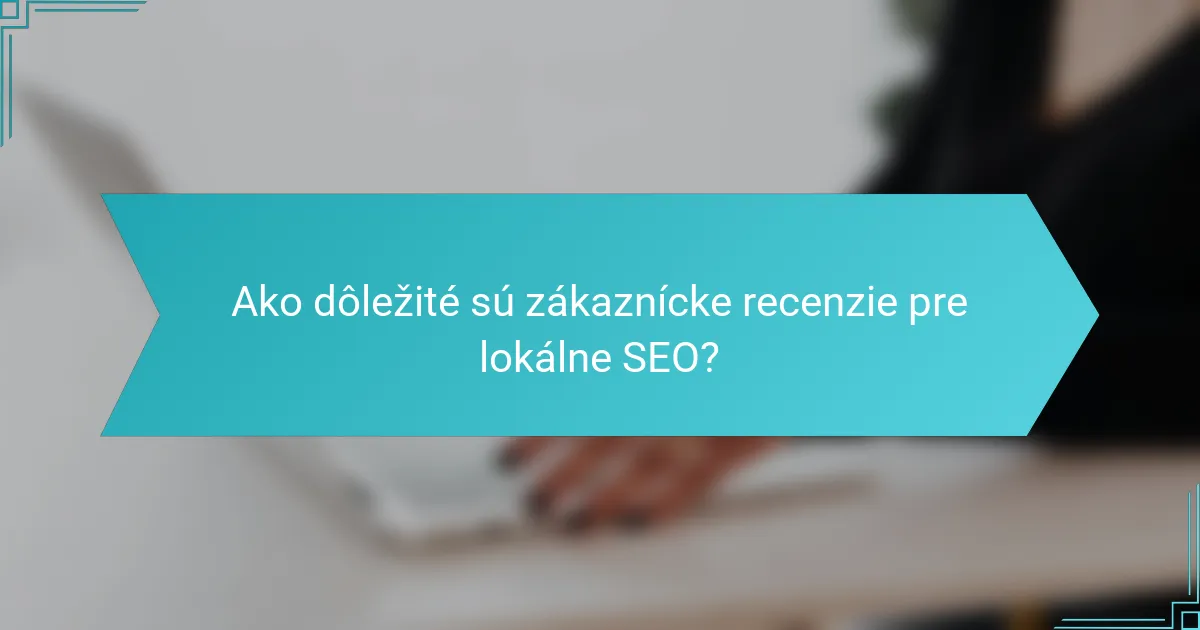 Ako dôležité sú zákaznícke recenzie pre lokálne SEO?