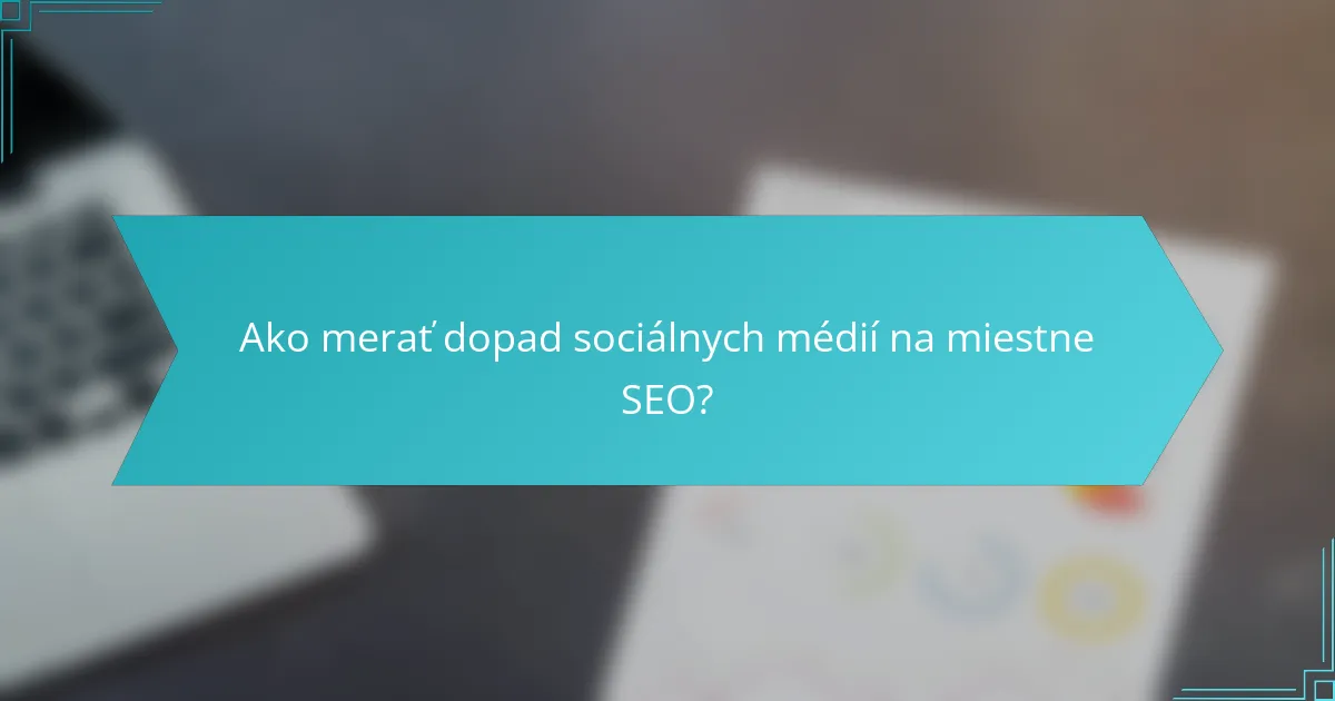 Ako merať dopad sociálnych médií na miestne SEO?