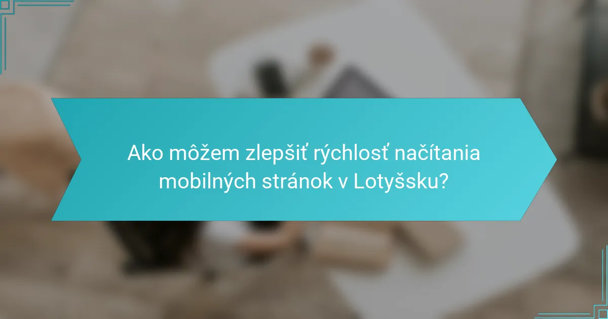 Ako môžem zlepšiť rýchlosť načítania mobilných stránok v Lotyšsku?
