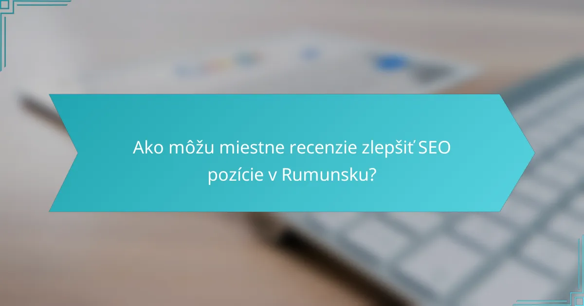 Ako môžu miestne recenzie zlepšiť SEO pozície v Rumunsku?