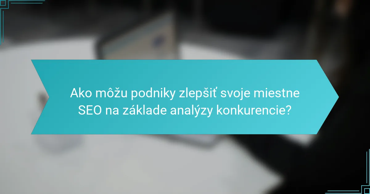 Ako môžu podniky zlepšiť svoje miestne SEO na základe analýzy konkurencie?