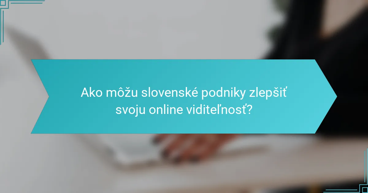 Ako môžu slovenské podniky zlepšiť svoju online viditeľnosť?