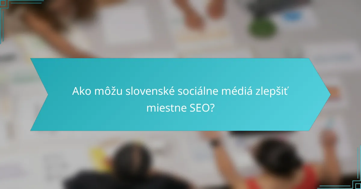 Ako môžu slovenské sociálne médiá zlepšiť miestne SEO?