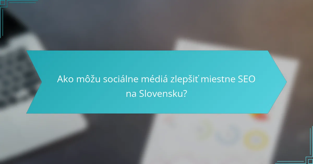 Ako môžu sociálne médiá zlepšiť miestne SEO na Slovensku?