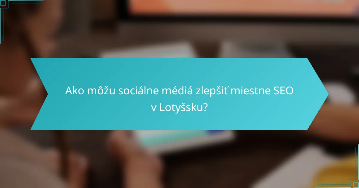 Ako môžu sociálne médiá zlepšiť miestne SEO v Lotyšsku?
