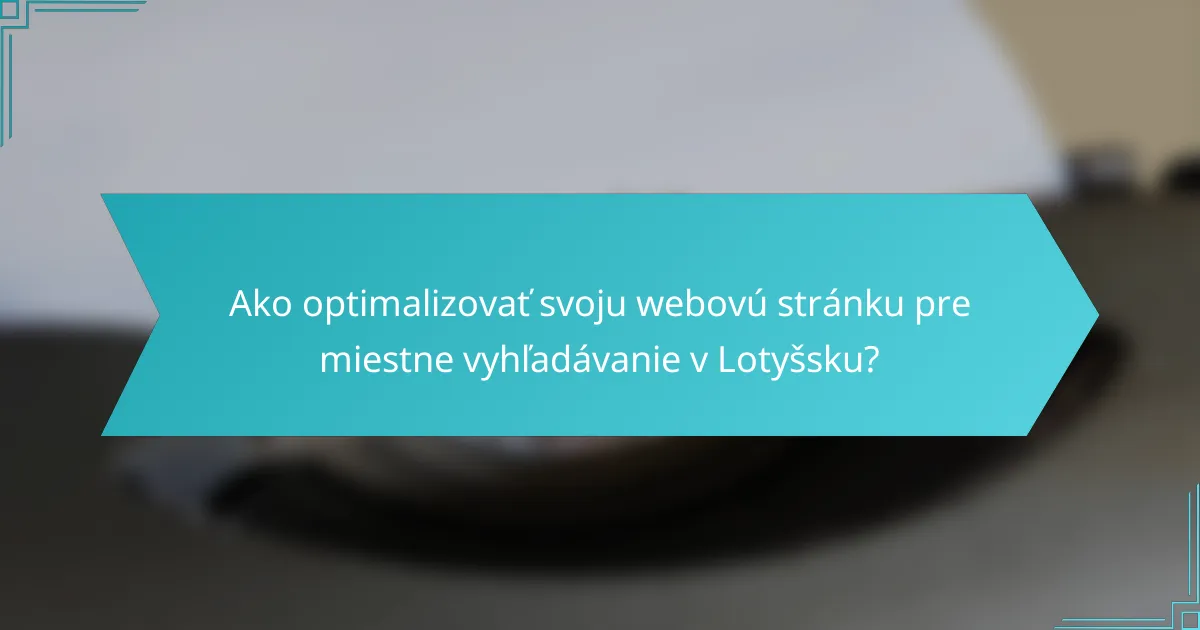 Ako optimalizovať svoju webovú stránku pre miestne vyhľadávanie v Lotyšsku?