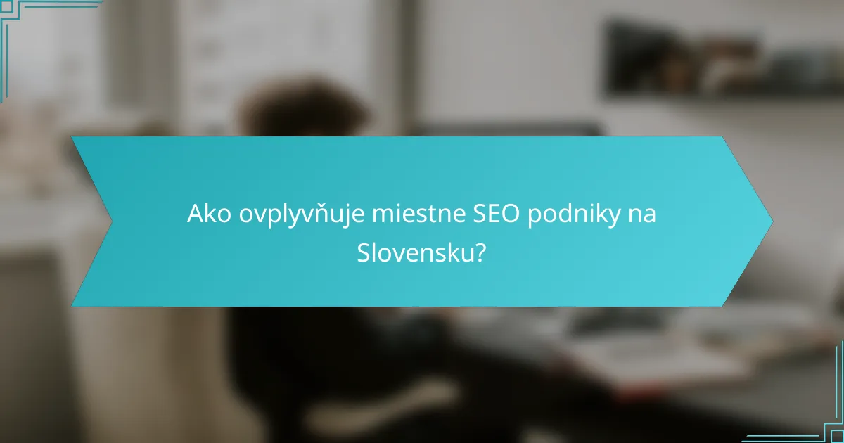 Ako ovplyvňuje miestne SEO podniky na Slovensku?