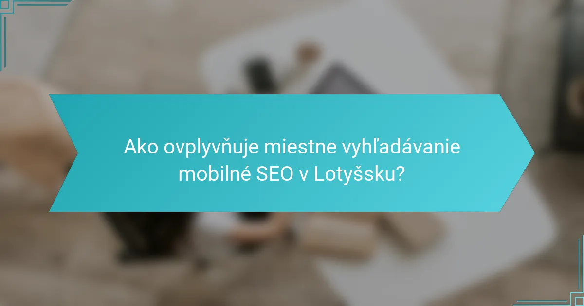 Ako ovplyvňuje miestne vyhľadávanie mobilné SEO v Lotyšsku?