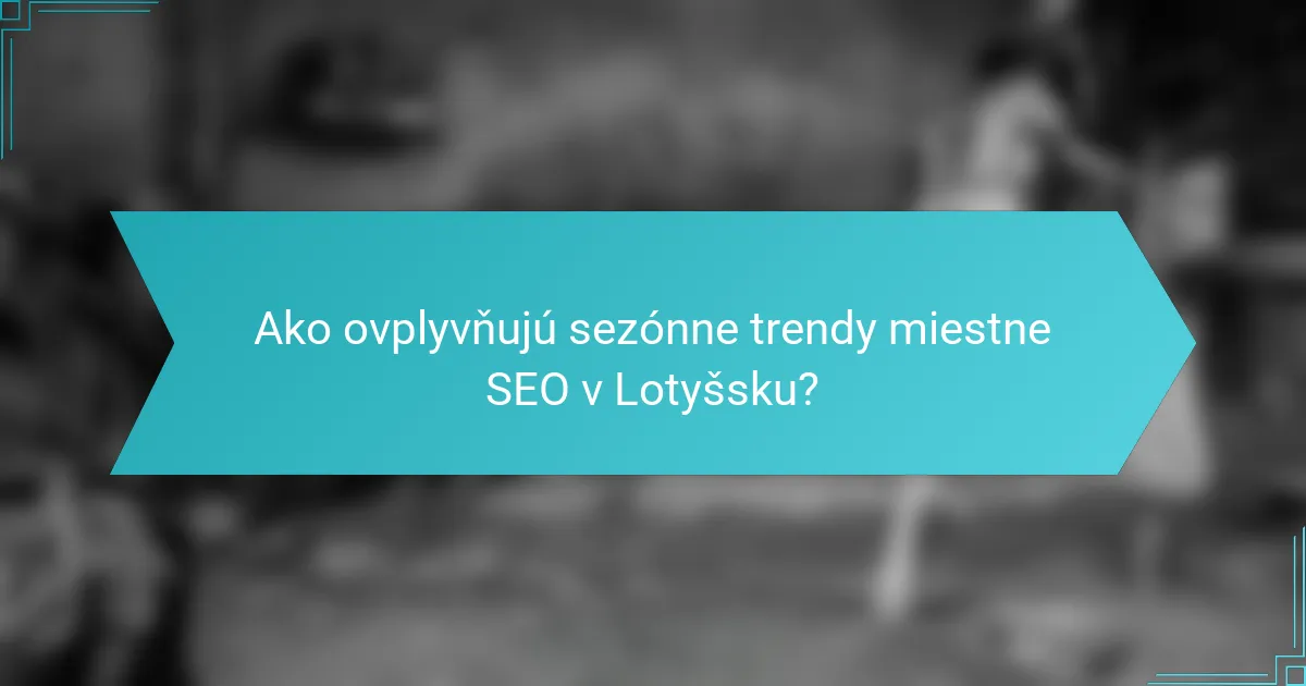 Ako ovplyvňujú sezónne trendy miestne SEO v Lotyšsku?