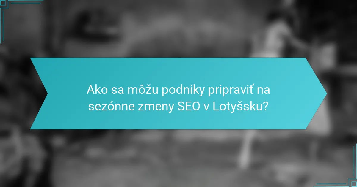 Ako sa môžu podniky pripraviť na sezónne zmeny SEO v Lotyšsku?