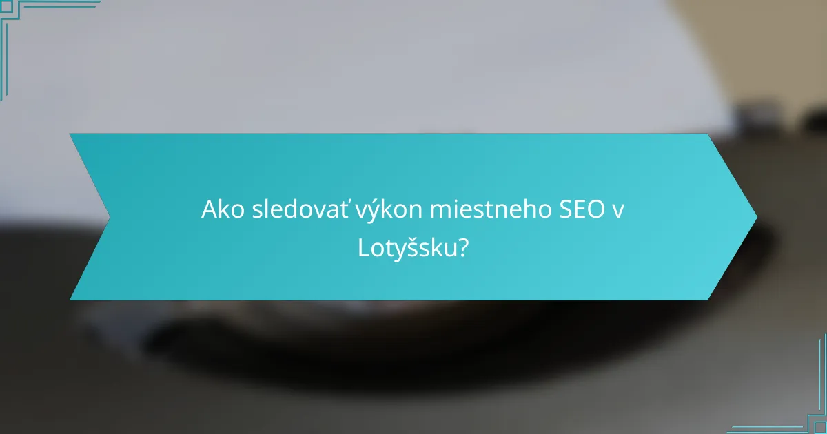 Ako sledovať výkon miestneho SEO v Lotyšsku?