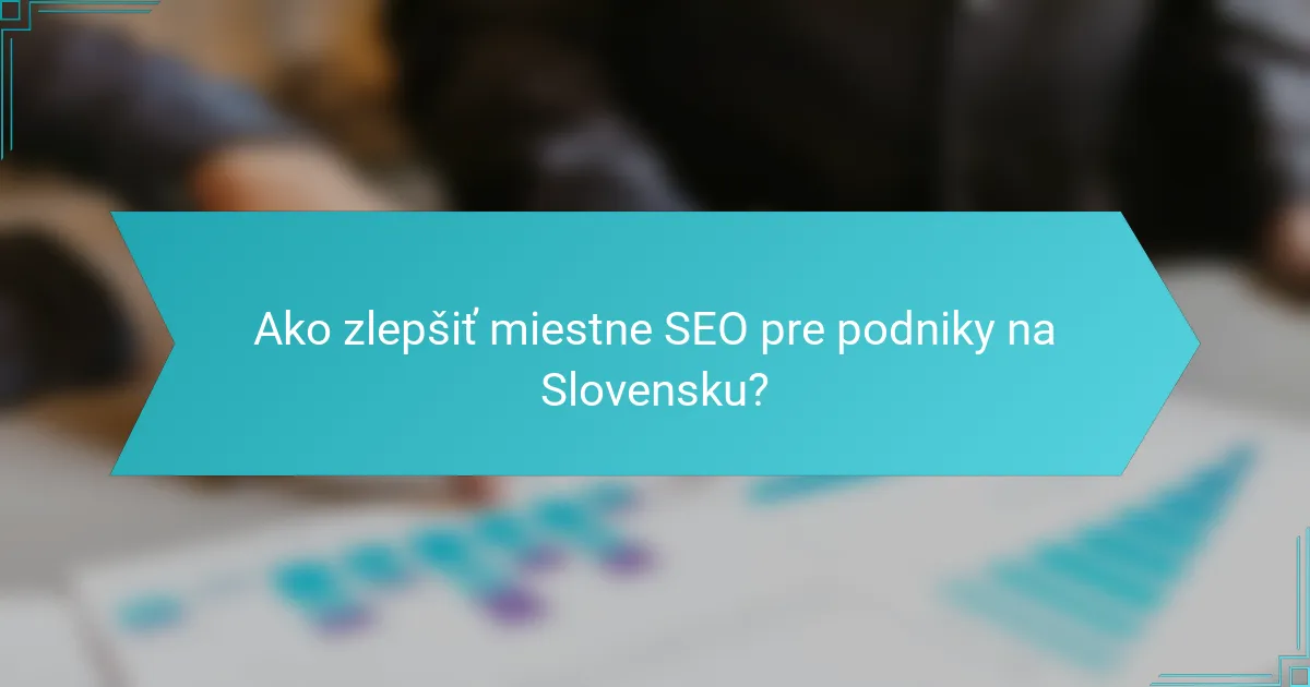 Ako zlepšiť miestne SEO pre podniky na Slovensku?