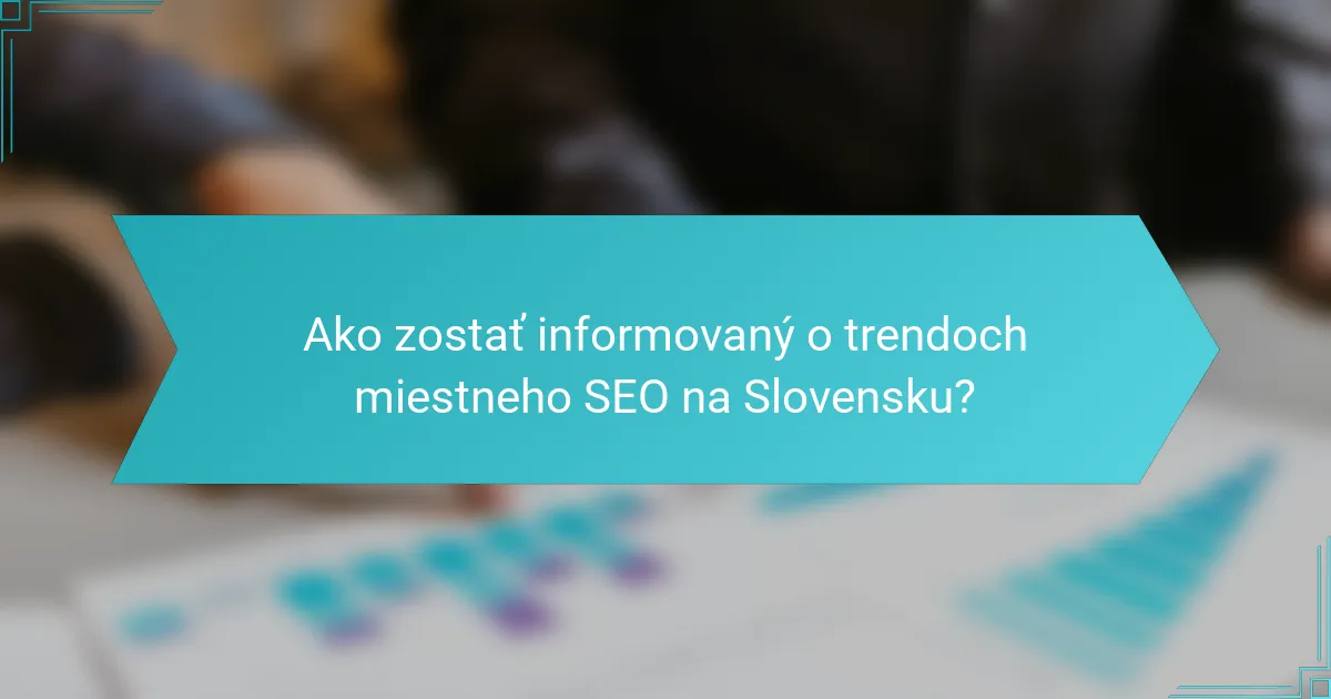 Ako zostať informovaný o trendoch miestneho SEO na Slovensku?