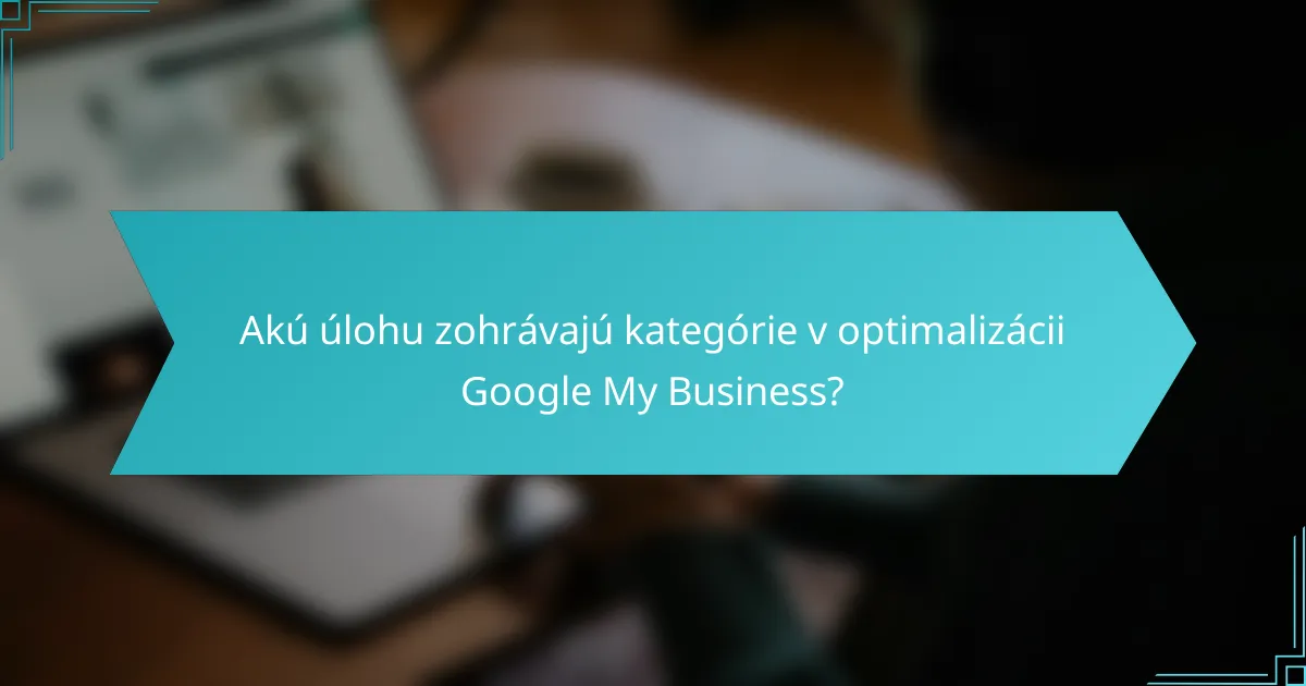Akú úlohu zohrávajú kategórie v optimalizácii Google My Business?