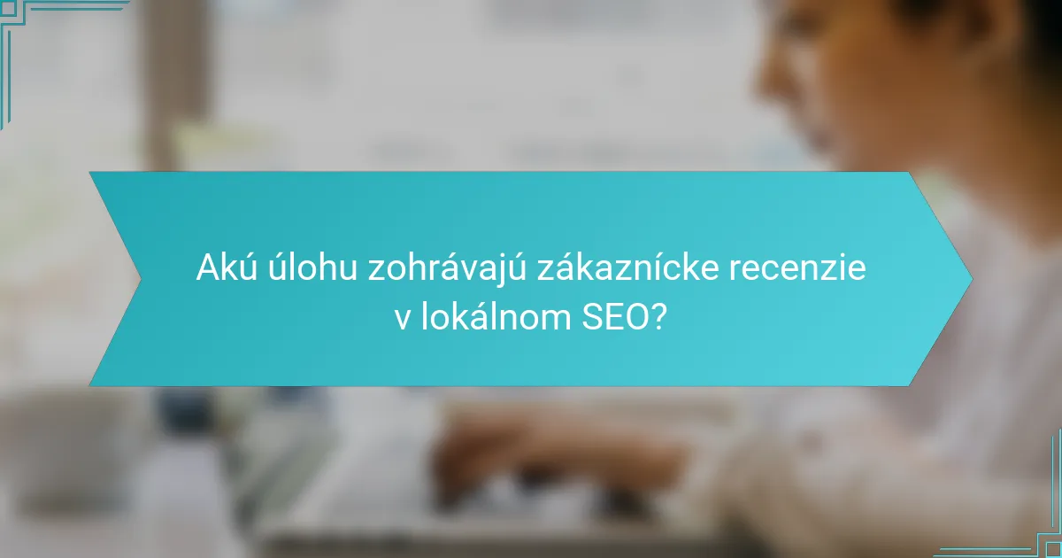 Akú úlohu zohrávajú zákaznícke recenzie v lokálnom SEO?