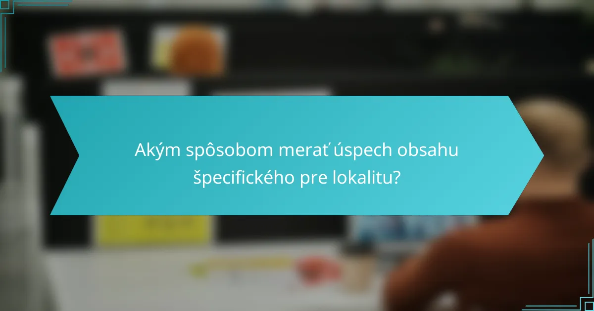 Akým spôsobom merať úspech obsahu špecifického pre lokalitu?