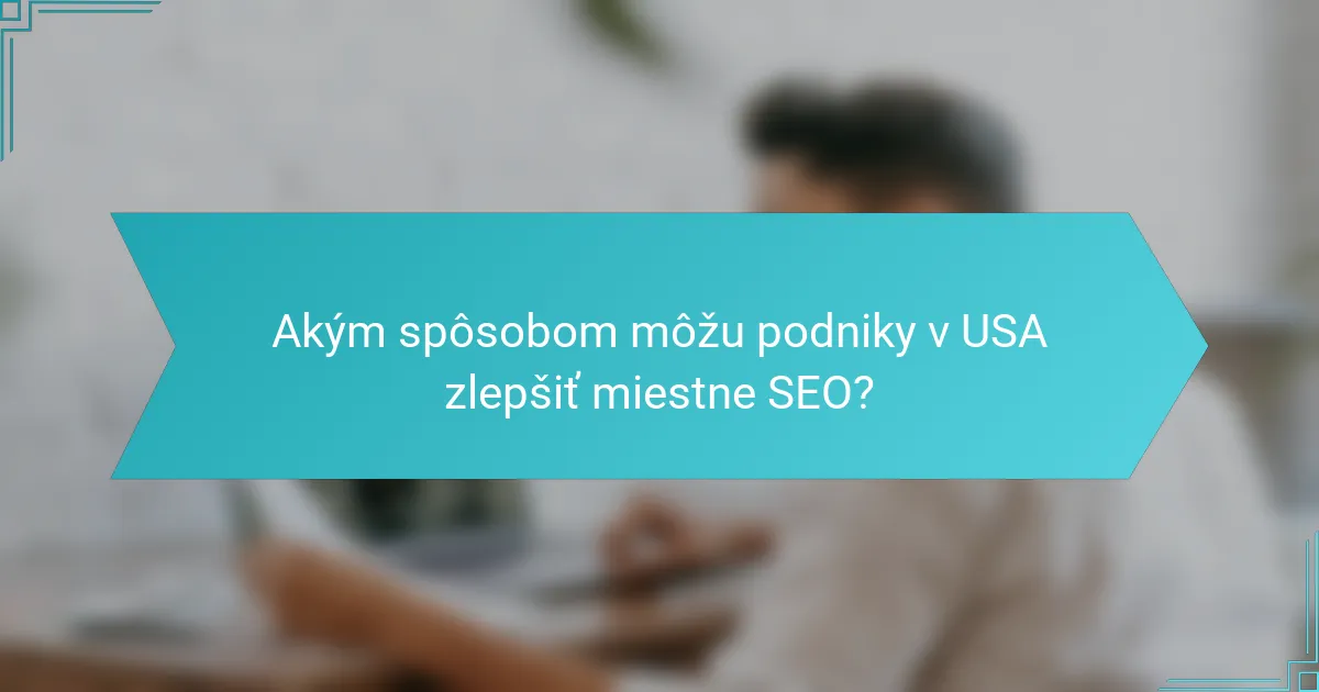 Akým spôsobom môžu podniky v USA zlepšiť miestne SEO?